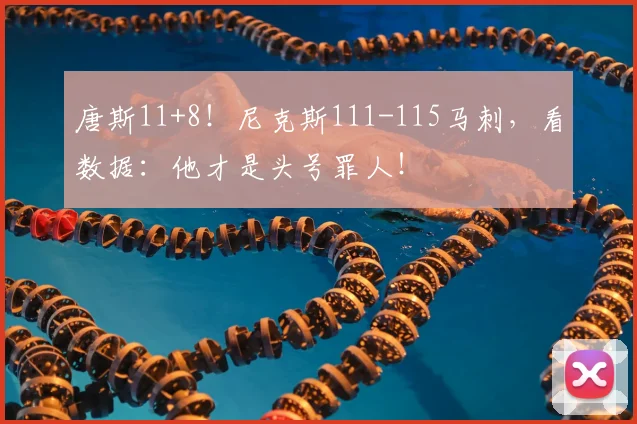唐斯11+8！尼克斯111-115马刺，看数据：他才是头号罪人！