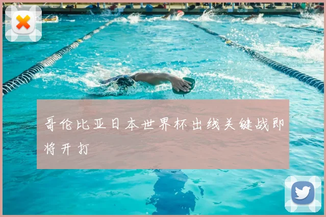 哥伦比亚日本世界杯出线关键战即将开打