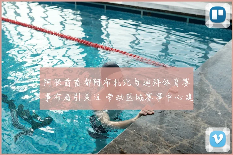 阿联酋首都阿布扎比与迪拜体育赛事布局引关注 带动区域赛事中心建设