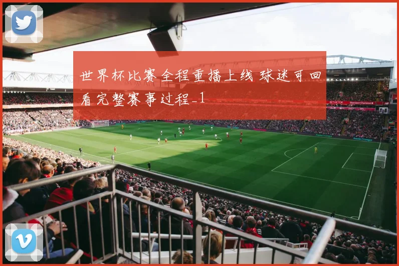 世界杯比赛全程重播上线 球迷可回看完整赛事过程_1