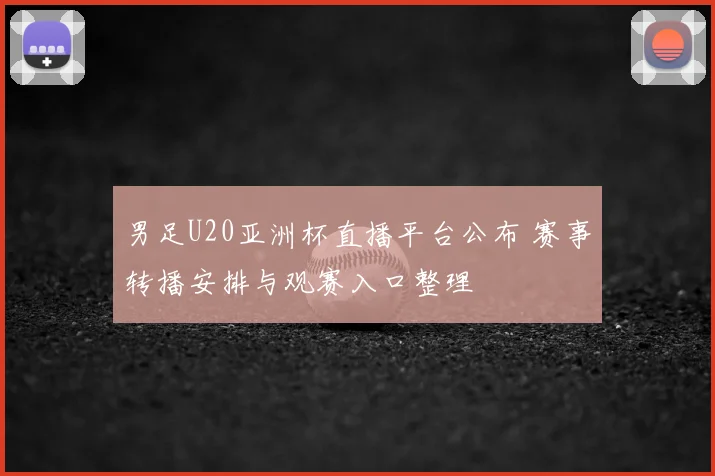 男足U20亚洲杯直播平台公布 赛事转播安排与观赛入口整理