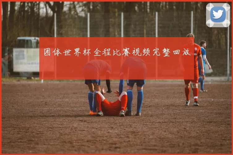 团体世界杯全程比赛视频完整回放