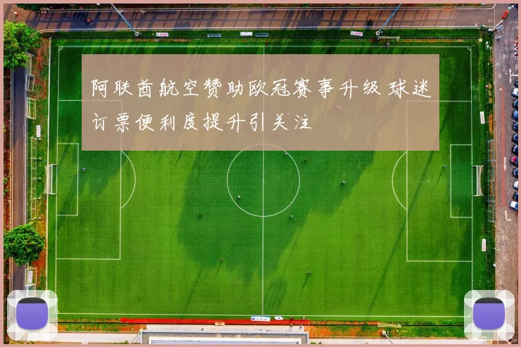 阿联酋航空赞助欧冠赛事升级 球迷订票便利度提升引关注