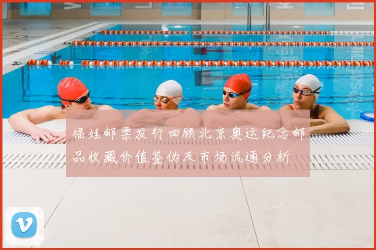 福娃邮票发行回顾北京奥运纪念邮品收藏价值鉴伪及市场流通分析