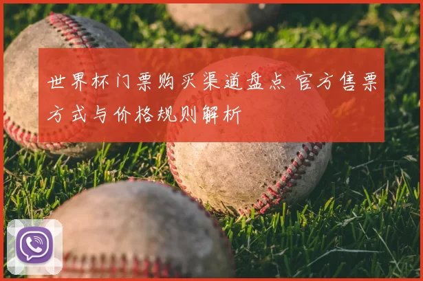世界杯门票购买渠道盘点 官方售票方式与价格规则解析