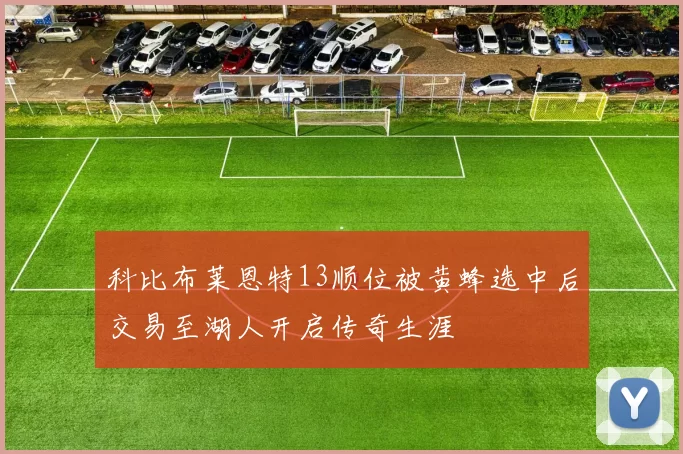 科比布莱恩特13顺位被黄蜂选中后交易至湖人开启传奇生涯
