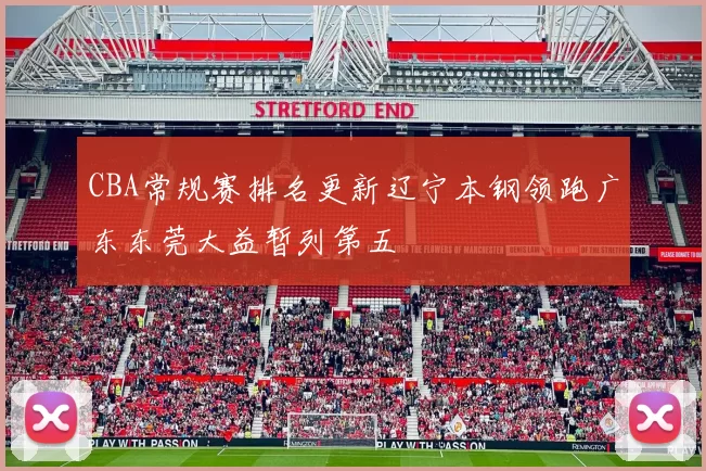 CBA常规赛排名更新辽宁本钢领跑广东东莞大益暂列第五