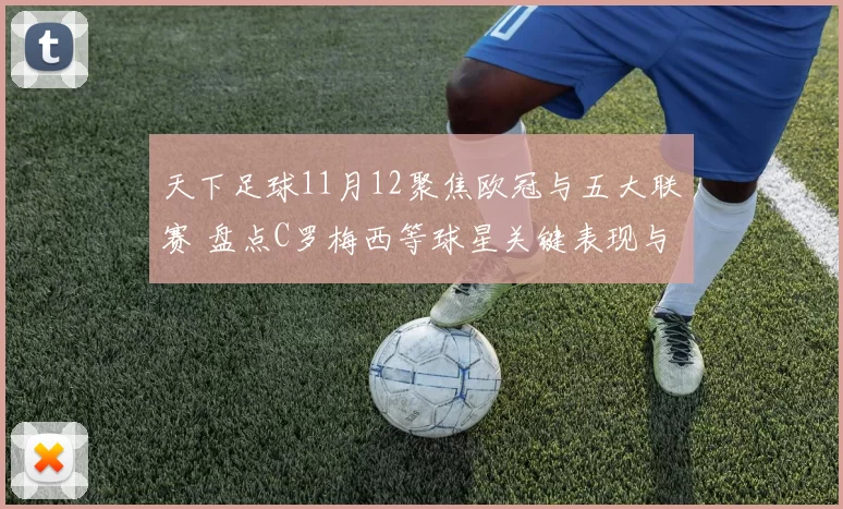 天下足球11月12聚焦欧冠与五大联赛 盘点C罗梅西等球星关键表现与赛季看点