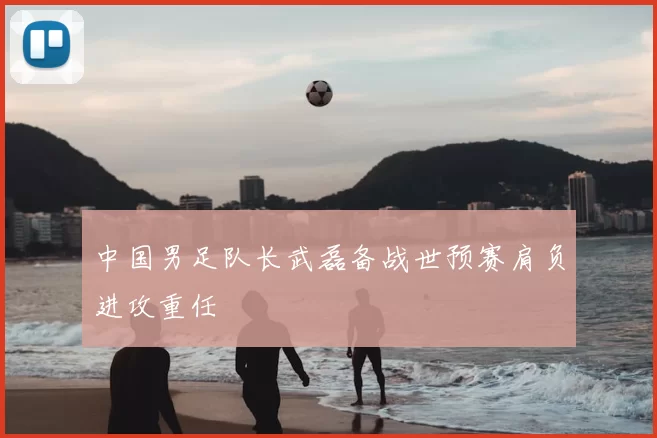 中国男足队长武磊备战世预赛肩负进攻重任
