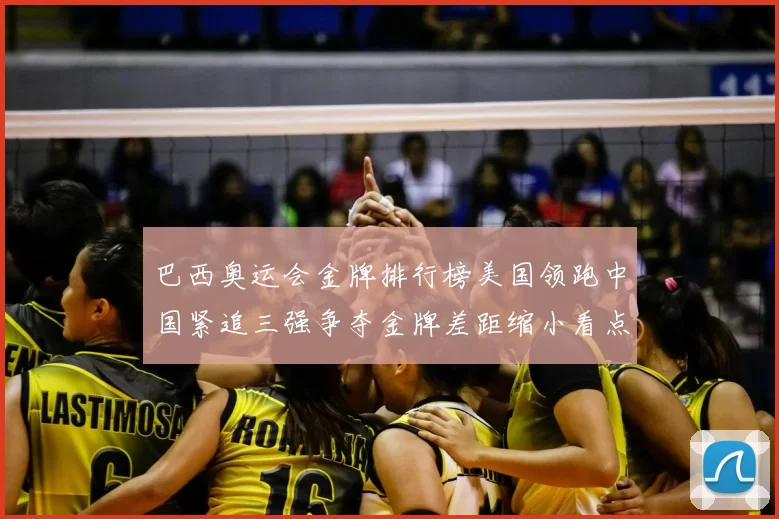 巴西奥运会金牌排行榜美国领跑中国紧追三强争夺金牌差距缩小看点