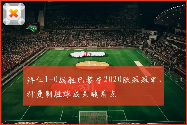 拜仁1-0战胜巴黎夺2020欧冠冠军，科曼制胜球成关键看点