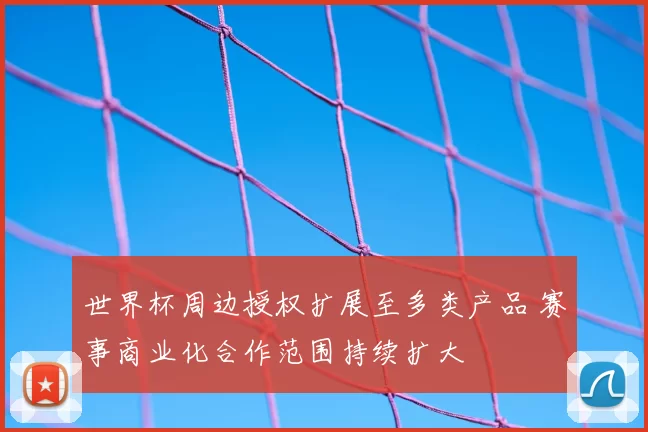 世界杯周边授权扩展至多类产品 赛事商业化合作范围持续扩大