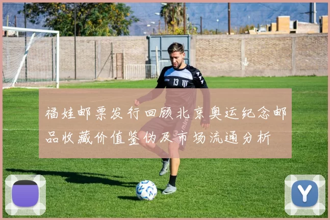 福娃邮票发行回顾北京奥运纪念邮品收藏价值鉴伪及市场流通分析