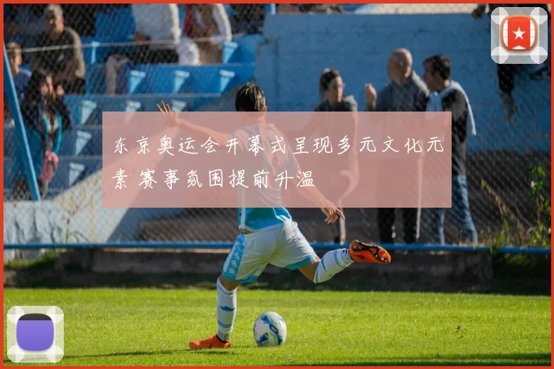 东京奥运会开幕式呈现多元文化元素 赛事氛围提前升温