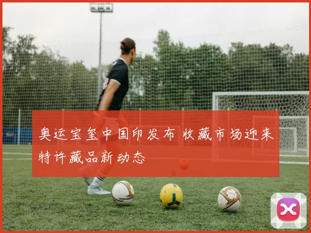 奥运宝玺中国印发布 收藏市场迎来特许藏品新动态