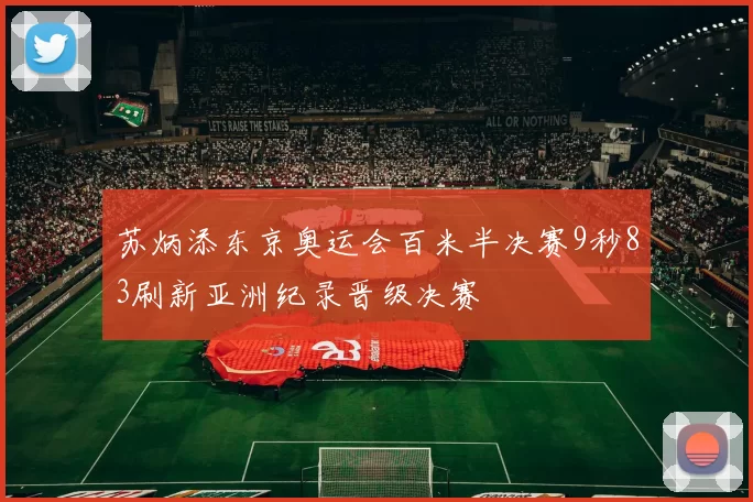 苏炳添东京奥运会百米半决赛9秒83刷新亚洲纪录晋级决赛