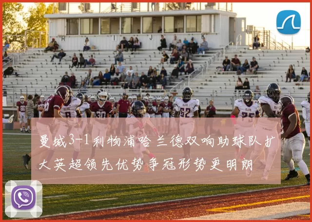 曼城3-1利物浦哈兰德双响助球队扩大英超领先优势争冠形势更明朗