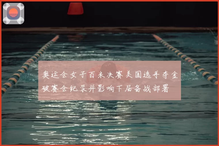 奥运会女子百米决赛美国选手夺金破赛会纪录并影响下届备战部署