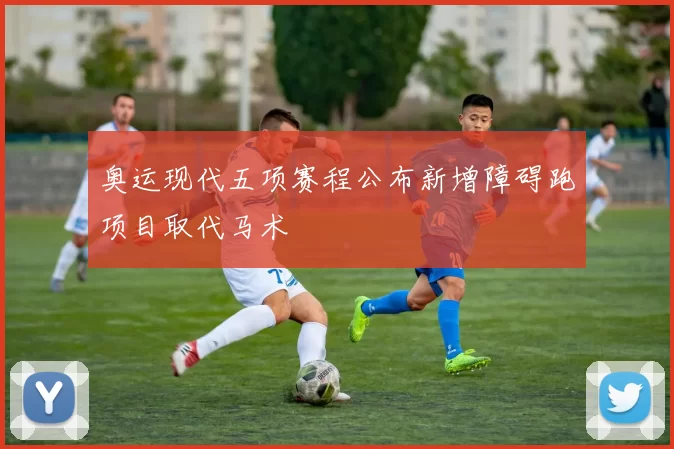 奥运现代五项赛程公布新增障碍跑项目取代马术