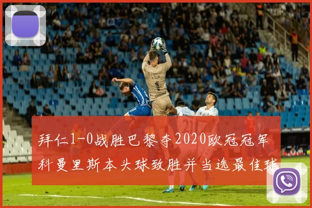 拜仁1-0战胜巴黎夺2020欧冠冠军 科曼里斯本头球致胜并当选最佳球员