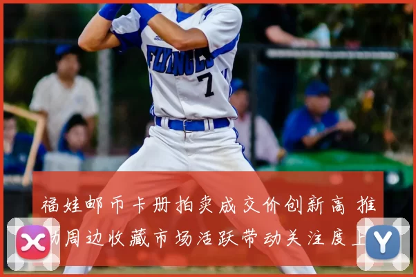 福娃邮币卡册拍卖成交价创新高 推动周边收藏市场活跃带动关注度上升