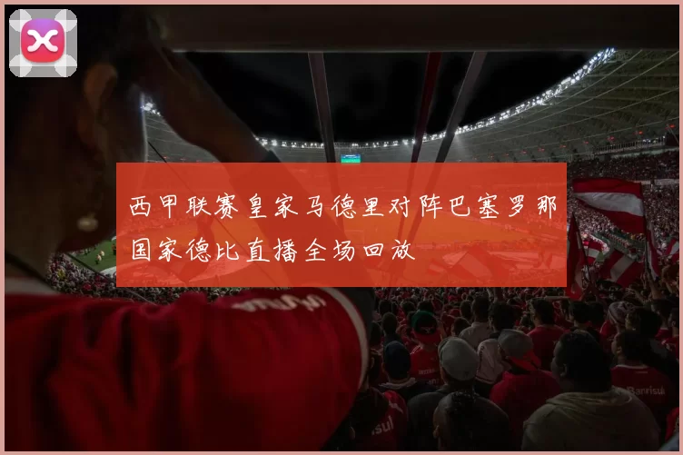 西甲联赛皇家马德里对阵巴塞罗那国家德比直播全场回放
