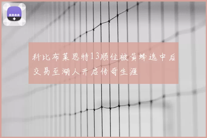 科比布莱恩特13顺位被黄蜂选中后交易至湖人开启传奇生涯
