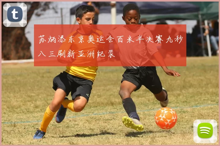 苏炳添东京奥运会百米半决赛九秒八三刷新亚洲纪录