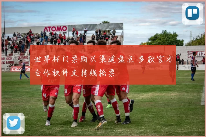 世界杯门票购买渠道盘点 多款官方合作软件支持线抢票