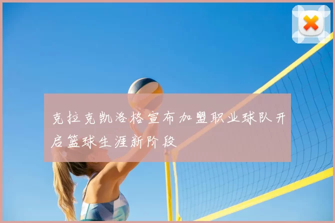 克拉克凯洛格宣布加盟职业球队开启篮球生涯新阶段