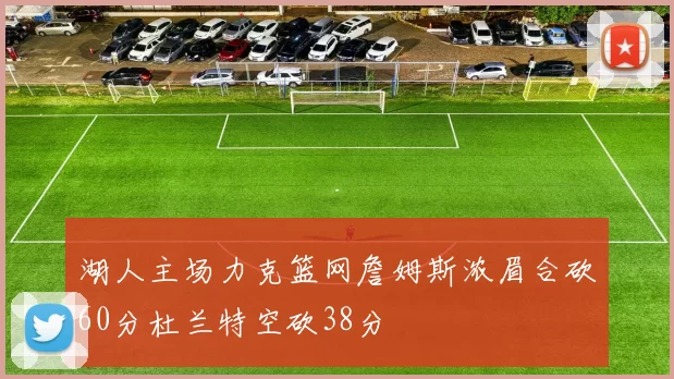 湖人主场力克篮网詹姆斯浓眉合砍60分杜兰特空砍38分